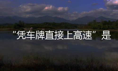息解直接准确凭车牌的信读上高速是不
